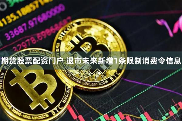 期货股票配资门户 退市未来新增1条限制消费令信息