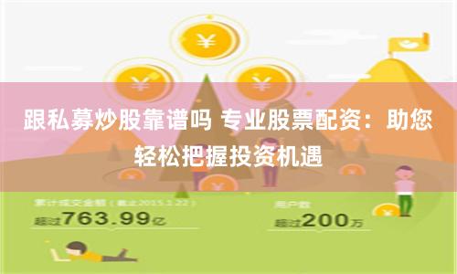 跟私募炒股靠谱吗 专业股票配资：助您轻松把握投资机遇