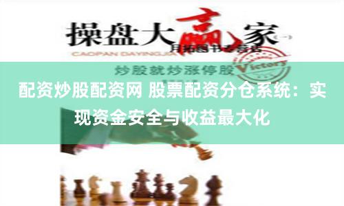 配资炒股配资网 股票配资分仓系统：实现资金安全与收益最大化