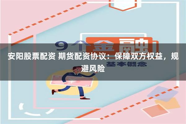 安阳股票配资 期货配资协议：保障双方权益，规避风险