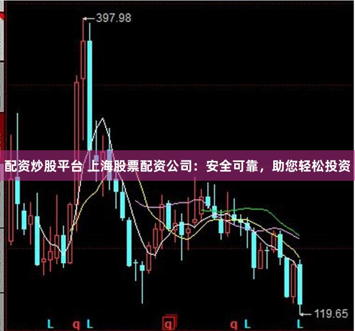 配资炒股平台 上海股票配资公司：安全可靠，助您轻松投资