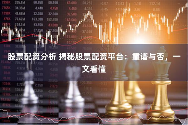 股票配资分析 揭秘股票配资平台：靠谱与否，一文看懂