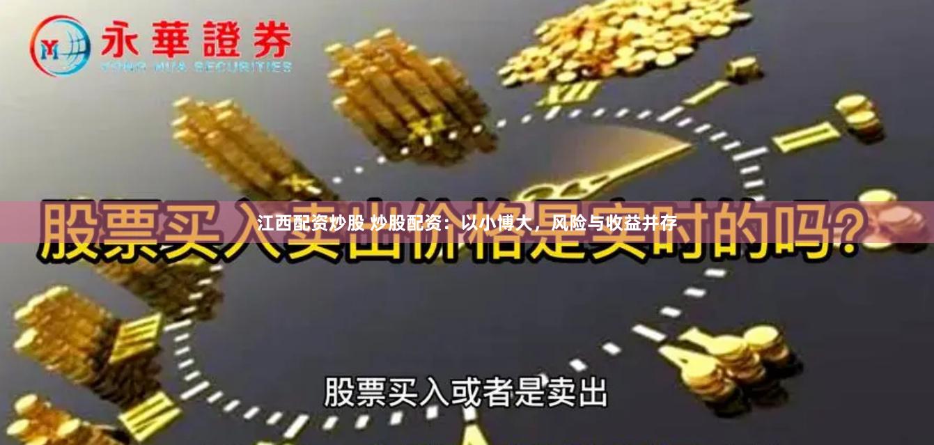 江西配资炒股 炒股配资：以小博大，风险与收益并存