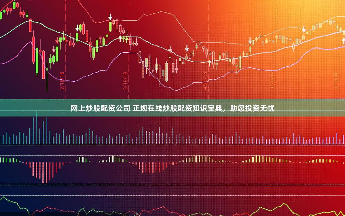 网上炒股配资公司 正规在线炒股配资知识宝典，助您投资无忧