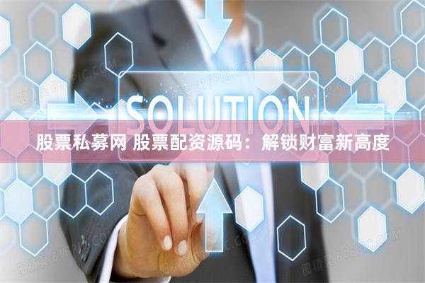 股票私募网 股票配资源码：解锁财富新高度