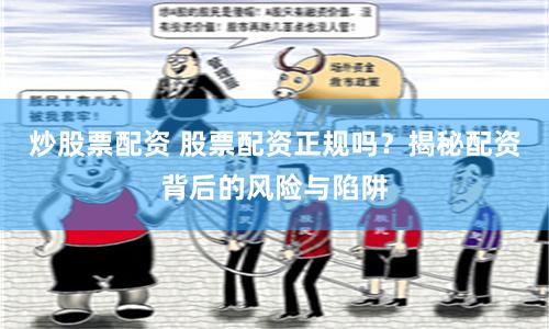 炒股票配资 股票配资正规吗？揭秘配资背后的风险与陷阱