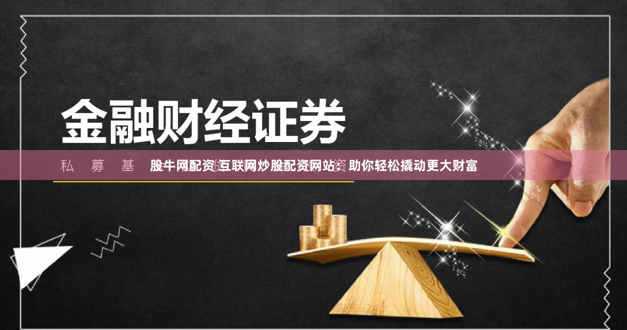 股牛网配资 互联网炒股配资网站：助你轻松撬动更大财富