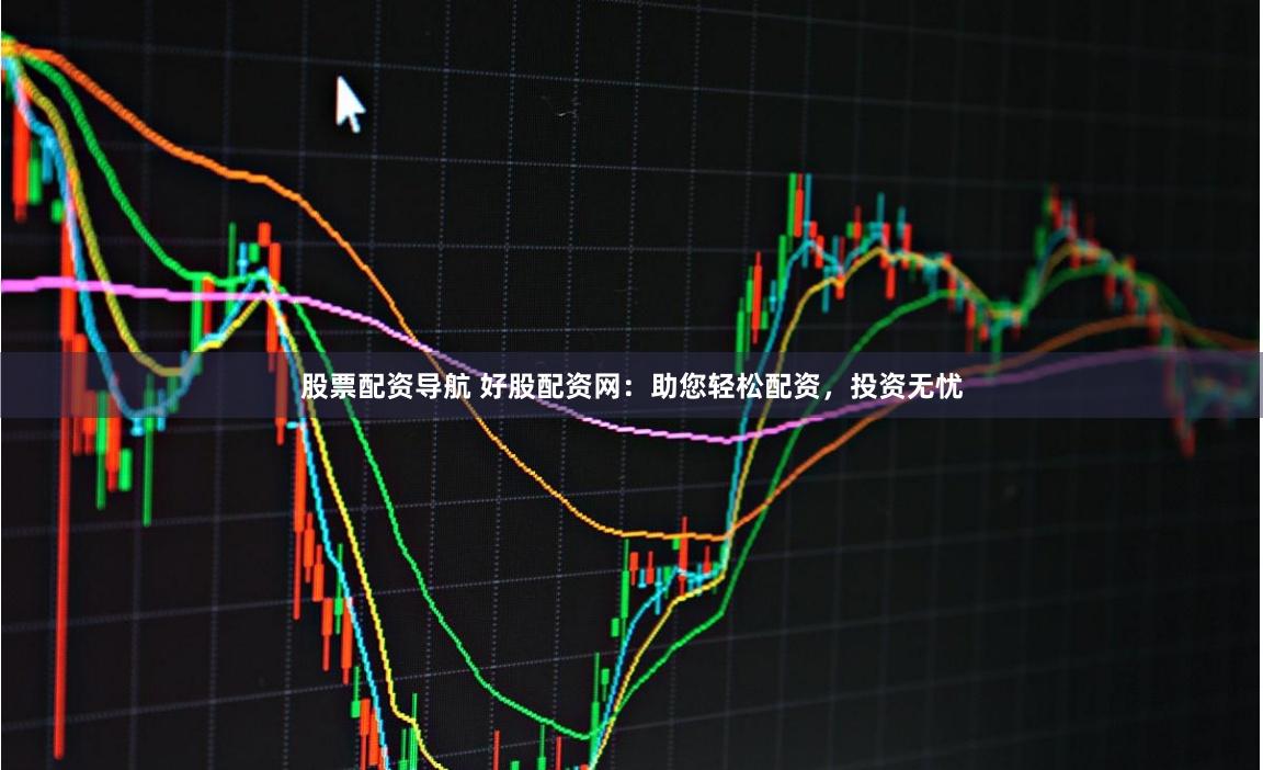 股票配资导航 好股配资网：助您轻松配资，投资无忧