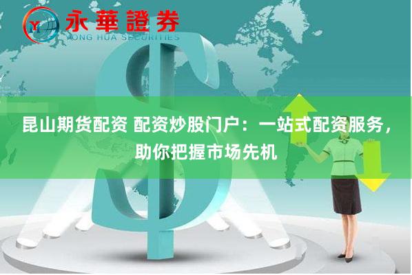昆山期货配资 配资炒股门户：一站式配资服务，助你把握市场先机