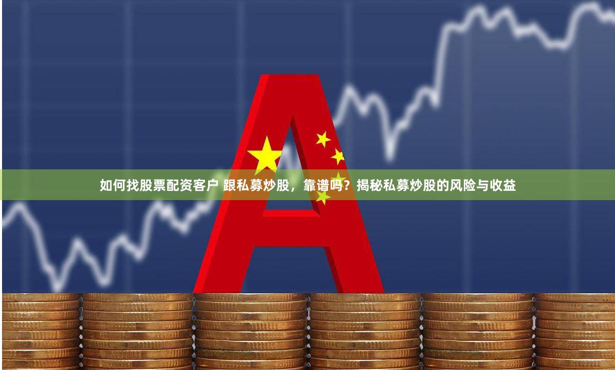 如何找股票配资客户 跟私募炒股，靠谱吗？揭秘私募炒股的风险与收益