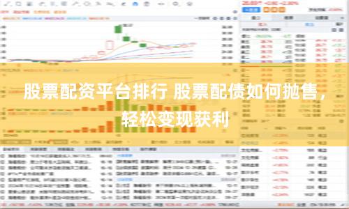 股票配资平台排行 股票配债如何抛售，轻松变现获利