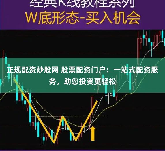 正规配资炒股网 股票配资门户：一站式配资服务，助您投资更轻松