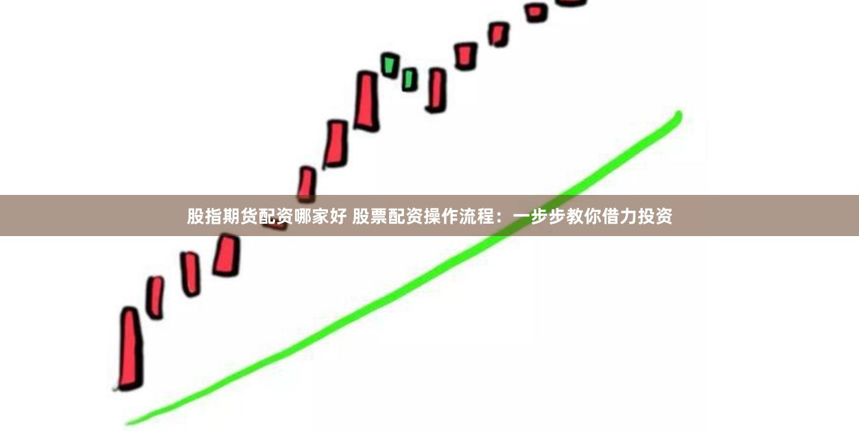 股指期货配资哪家好 股票配资操作流程：一步步教你借力投资