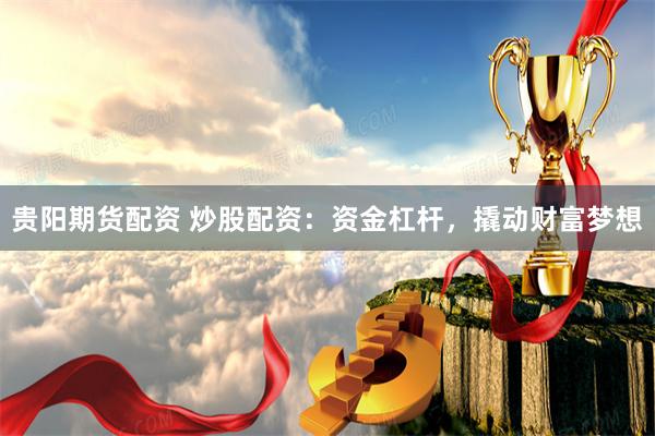贵阳期货配资 炒股配资：资金杠杆，撬动财富梦想