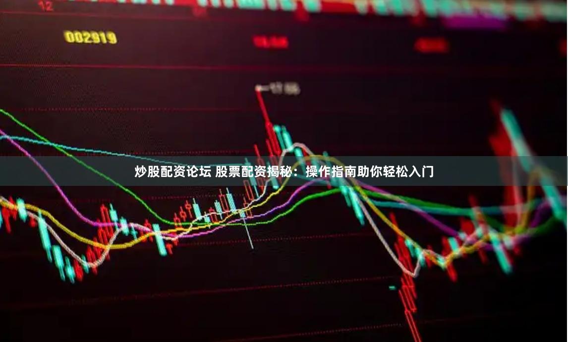 炒股配资论坛 股票配资揭秘:操作指南助你轻松入门