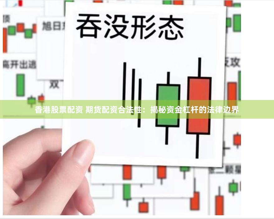 香港股票配资 期货配资合法性:揭秘资金杠杆的法律边界