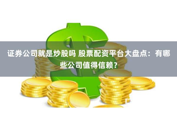 证券公司就是炒股吗 股票配资平台大盘点:有哪些公司值得信赖?