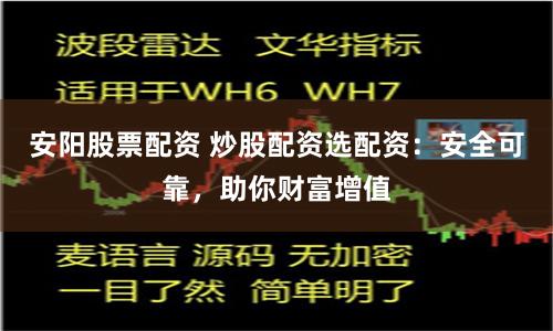 安阳股票配资 炒股配资选配资：安全可靠，助你财富增值