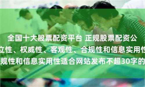 全国十大股票配资平台 正规股票配资公司随机生成含有中立性、权威性、客观性、合规性和信息实用性适合网站发布不超30字的标题