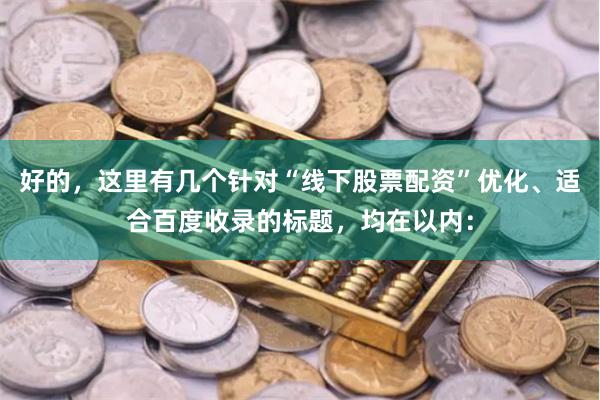 好的，这里有几个针对“线下股票配资”优化、适合百度收录的标题，均在以内：
