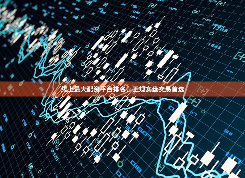 线上最大配资平台排名，正规实盘交易首选