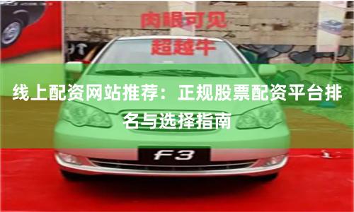 线上配资网站推荐:正规股票配资平台排名与选择指南