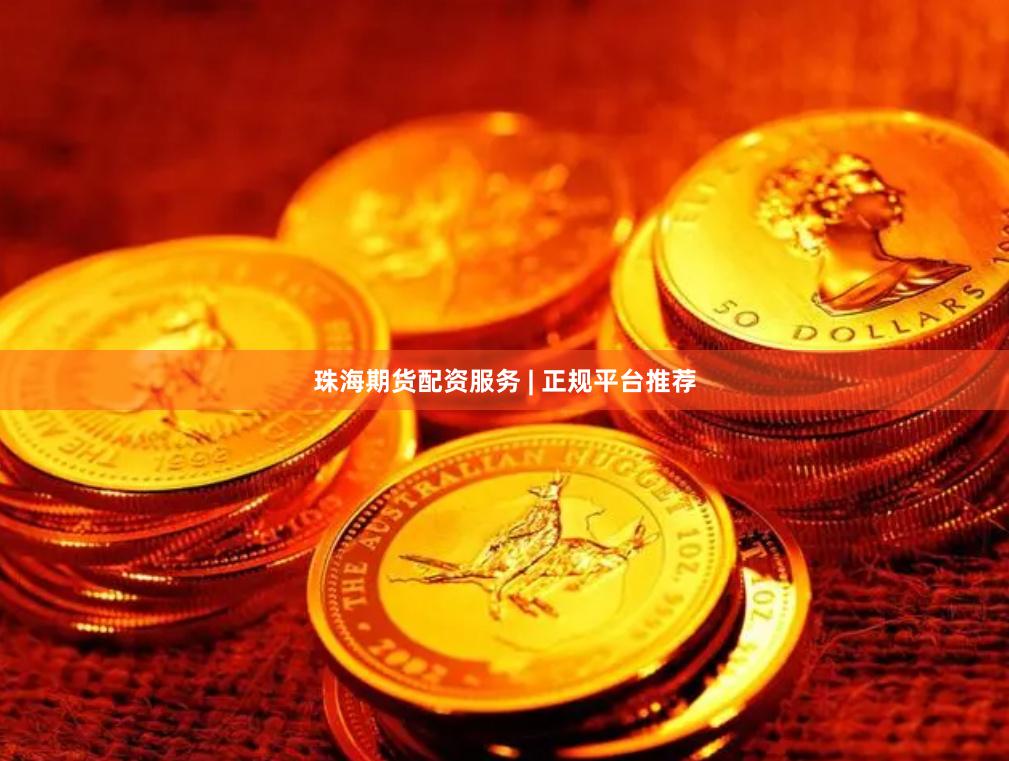 珠海期货配资服务 | 正规平台推荐