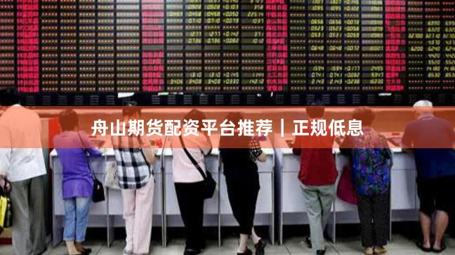舟山期货配资平台推荐|正规低息