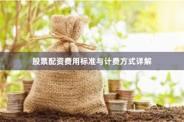 股票配资费用标准与计费方式详解