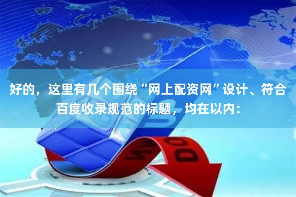 好的，这里有几个围绕“网上配资网”设计、符合百度收录规范的标题，均在以内：
