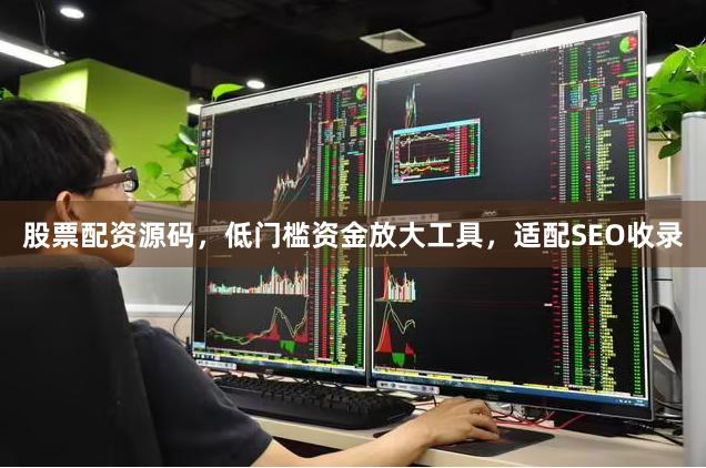 股票配资源码，低门槛资金放大工具，适配SEO收录