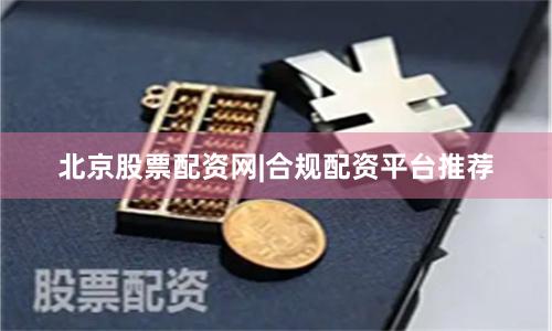 北京股票配资网|合规配资平台推荐