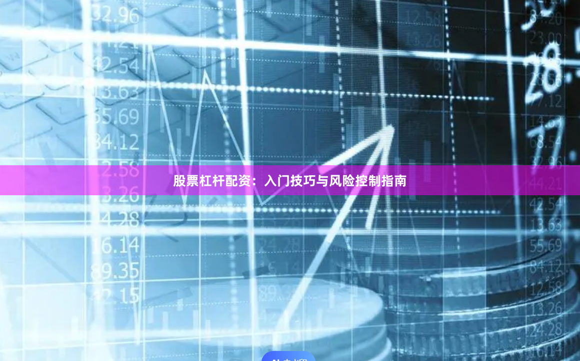 股票杠杆配资：入门技巧与风险控制指南