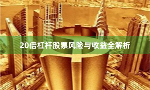 20倍杠杆股票风险与收益全解析