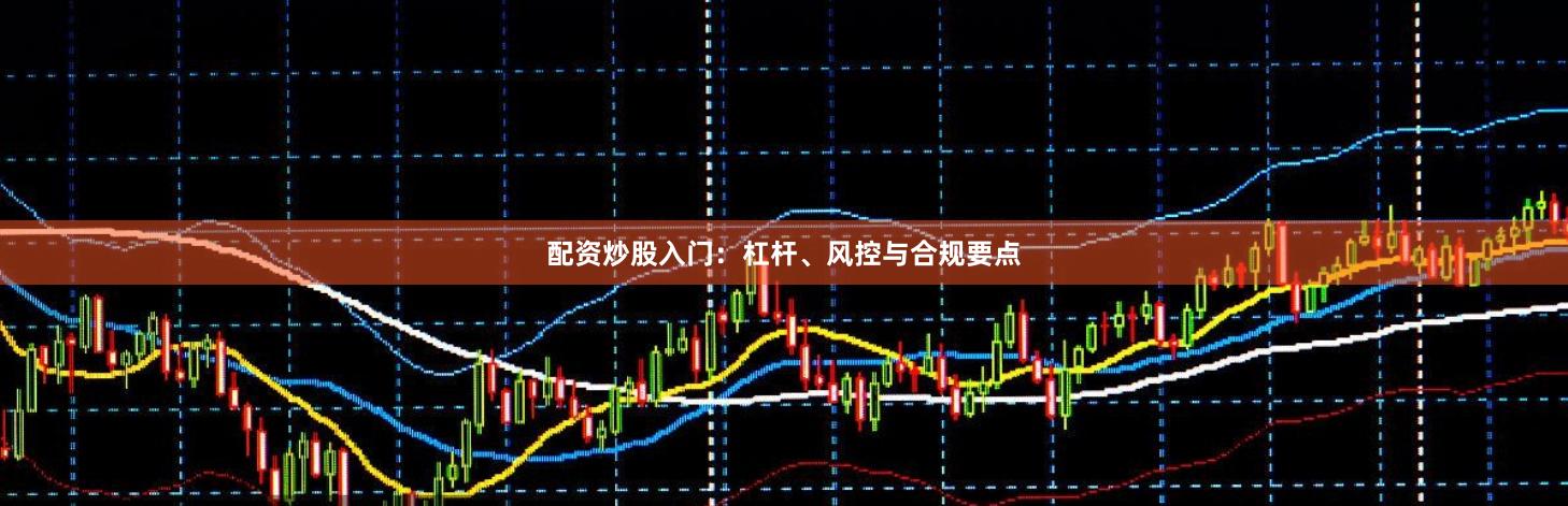 配资炒股入门：杠杆、风控与合规要点