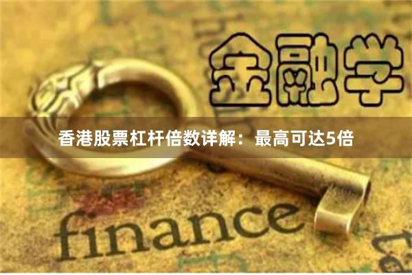 香港股票杠杆倍数详解：最高可达5倍