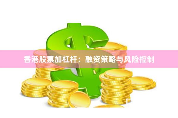 香港股票加杠杆：融资策略与风险控制