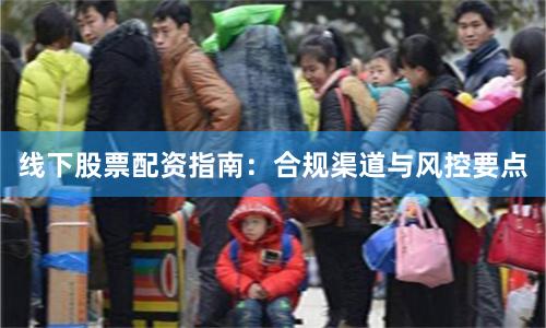 线下股票配资指南：合规渠道与风控要点