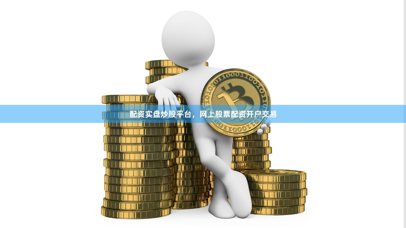 配资实盘炒股平台，网上股票配资开户交易
