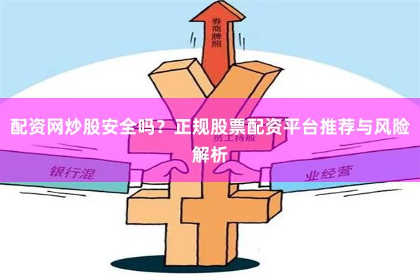 配资网炒股安全吗？正规股票配资平台推荐与风险解析