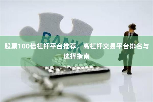 股票100倍杠杆平台推荐，高杠杆交易平台排名与选择指南