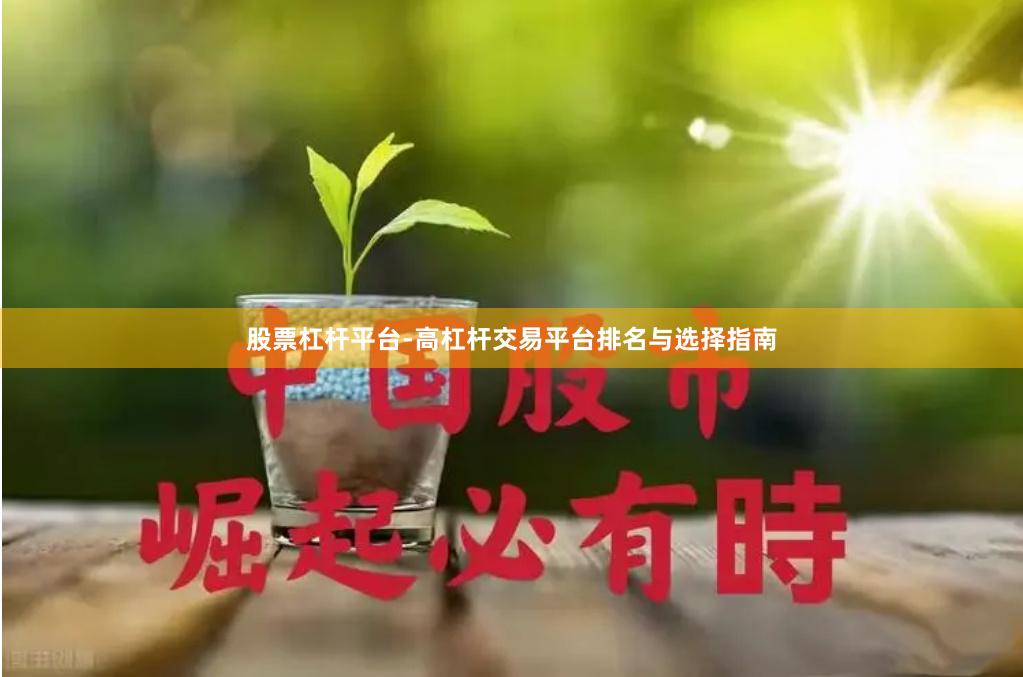 股票杠杆平台-高杠杆交易平台排名与选择指南