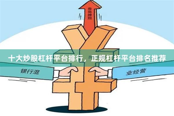 十大炒股杠杆平台排行，正规杠杆平台排名推荐