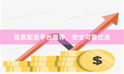 股票配资平台推荐，安全可靠优选