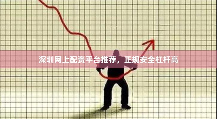 深圳网上配资平台推荐,正规安全杠杆高