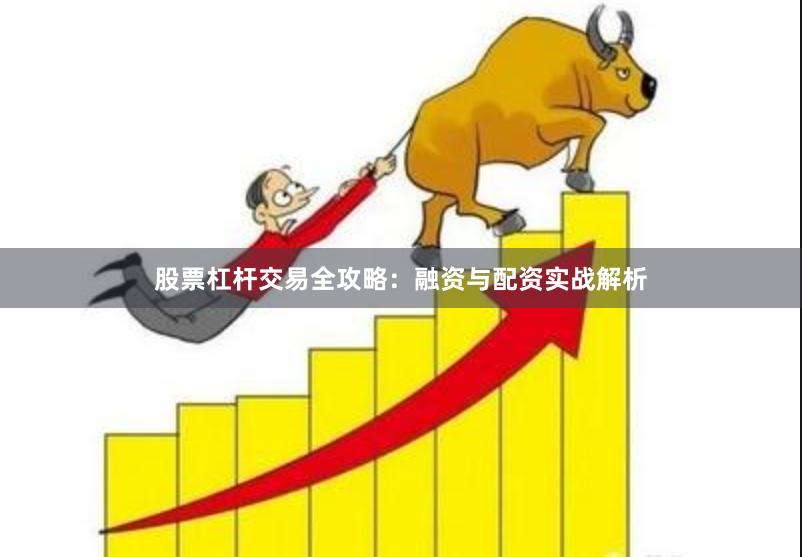 股票杠杆交易全攻略：融资与配资实战解析