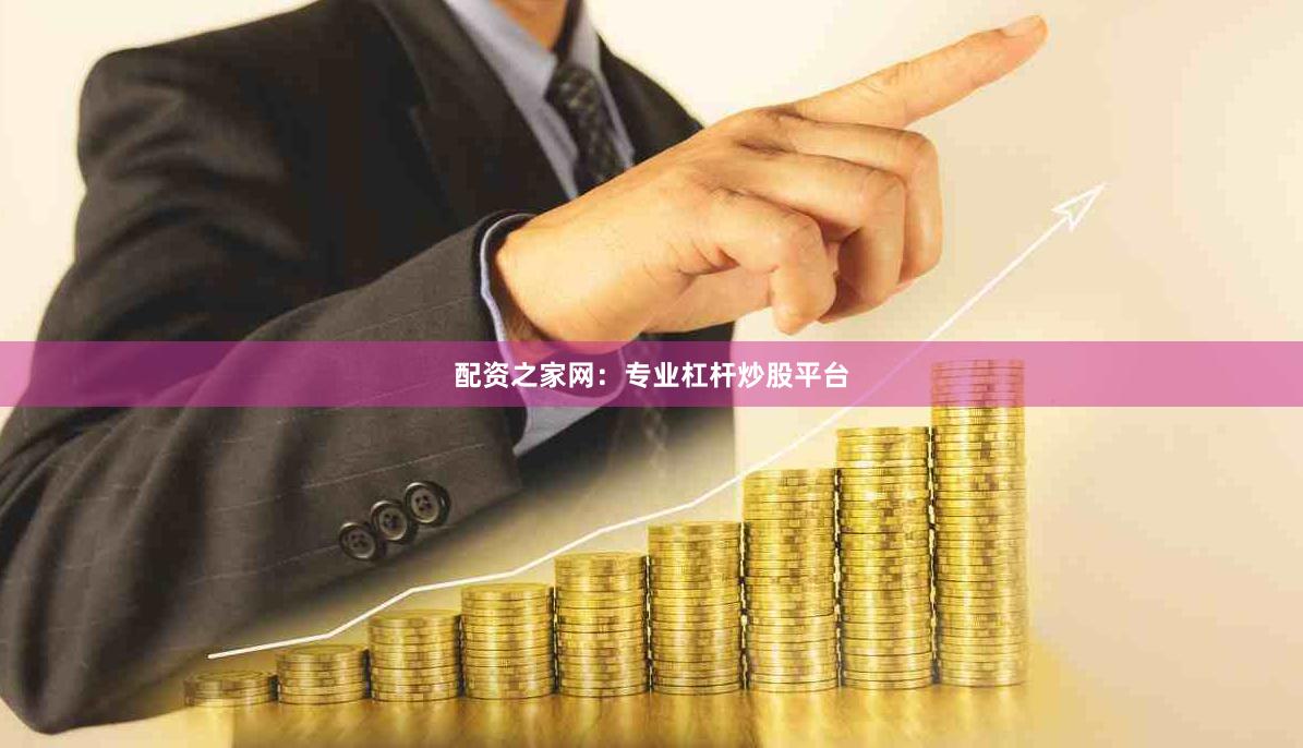 配资之家网：专业杠杆炒股平台