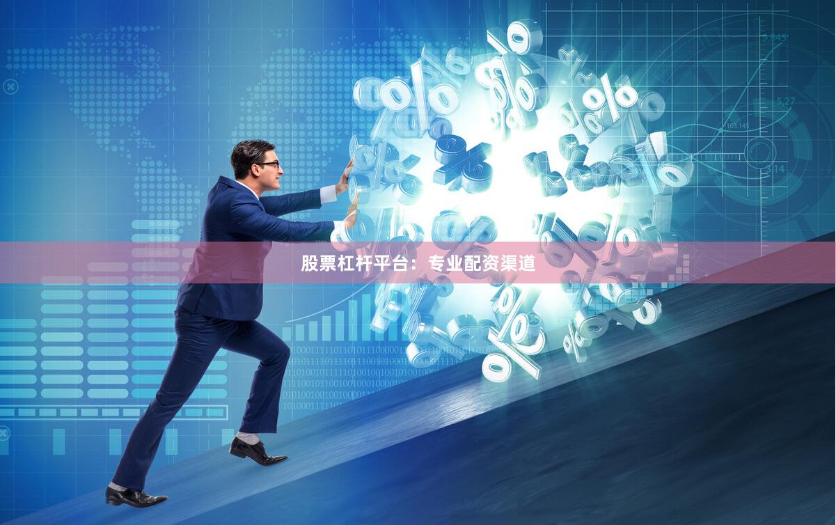 股票杠杆平台：专业配资渠道