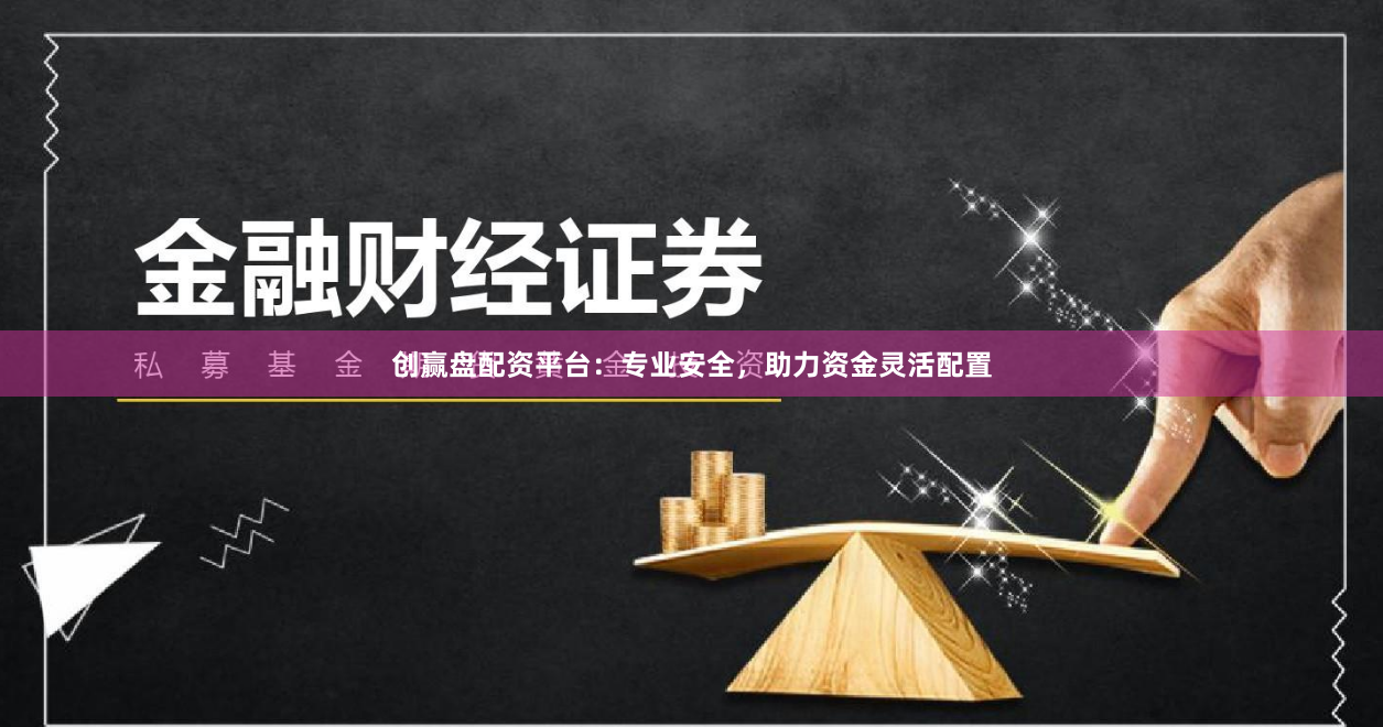 创赢盘配资平台:专业安全,助力资金灵活配置