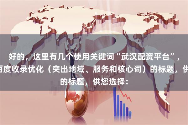 好的，这里有几个使用关键词“武汉配资平台”，并针对百度收录优化（突出地域、服务和核心词）的标题，供您选择：
